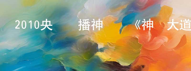 陳軍亮的動漫綜藝大全,2010央視熱播神話劇《神醫大道公》全32集[DVD國語字幕]迅雷下載_深夜電影